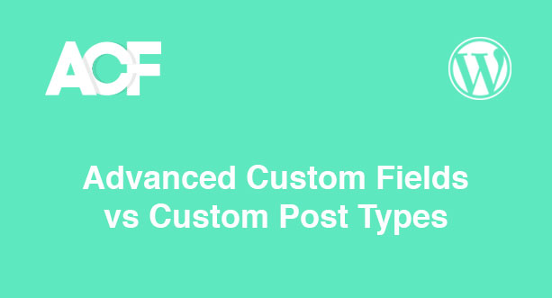 Advanced Custom Fields vs Custom Post Types